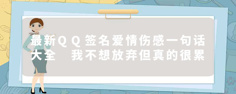 最新QQ签名爱情伤感一句话大全 我不想放弃但真的很累