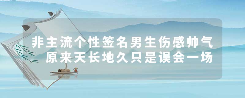 非主流个性签名男生伤感帅气 原来天长地久只是误会一场