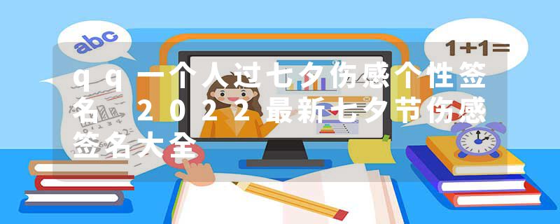 qq一个人过七夕伤感个性签名 2022最新七夕节伤感签名大全