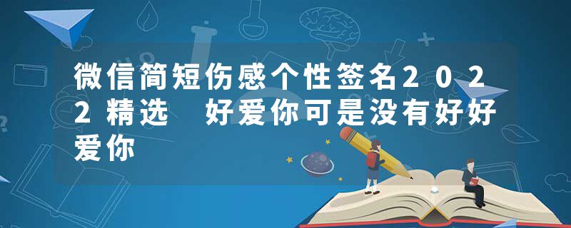 微信简短伤感个性签名2022精选 好爱你可是没有好好爱你