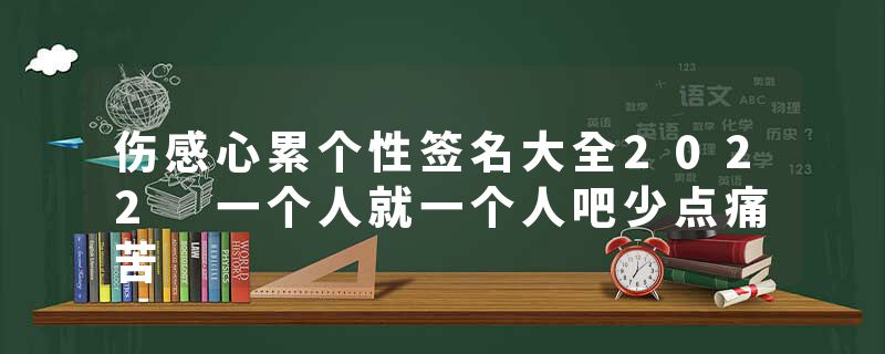 伤感心累个性签名大全2022 一个人就一个人吧少点痛苦