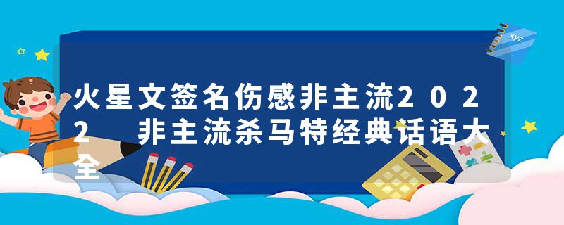 火星文签名伤感非主流2022 非主流杀马特经典话语大全