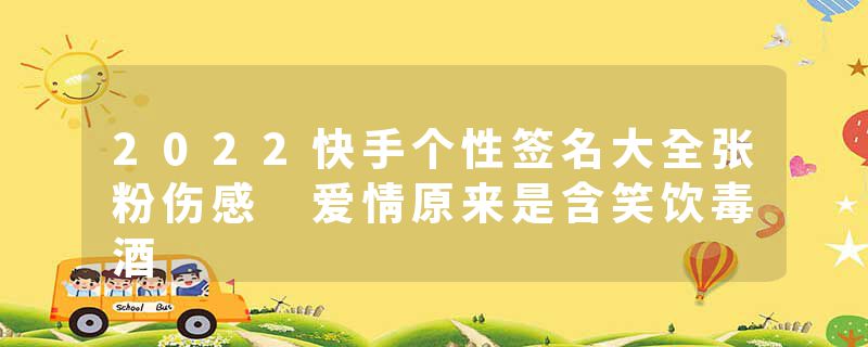 2022快手个性签名大全张粉伤感 爱情原来是含笑饮毒酒