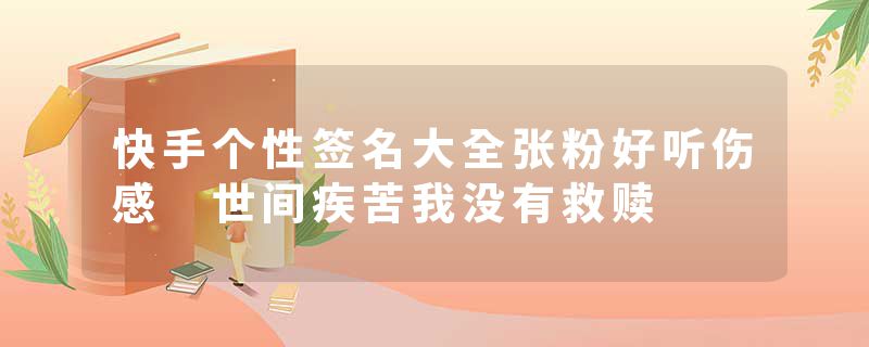 快手个性签名大全张粉好听伤感 世间疾苦我没有救赎
