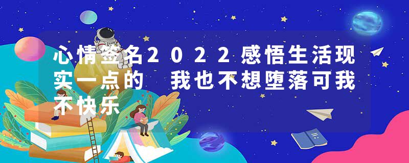 心情签名2022感悟生活现实一点的 我也不想堕落可我不快乐