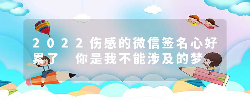 2022伤感的微信签名心好累了 你是我不能涉及的梦