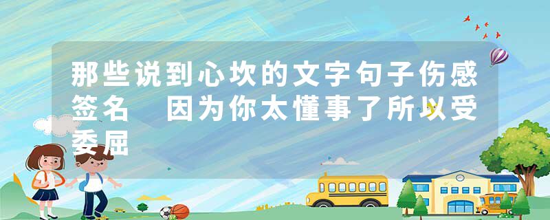 那些说到心坎的文字句子伤感签名 因为你太懂事了所以受委屈