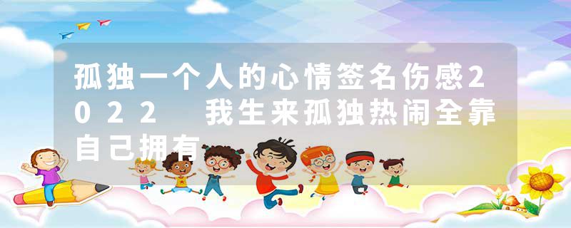 孤独一个人的心情签名伤感2022 我生来孤独热闹全靠自己拥有