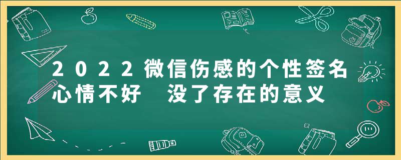2022微信伤感的个性签名心情不好 没了存在的意义