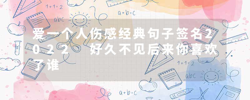 爱一个人伤感经典句子签名2022 好久不见后来你喜欢了谁