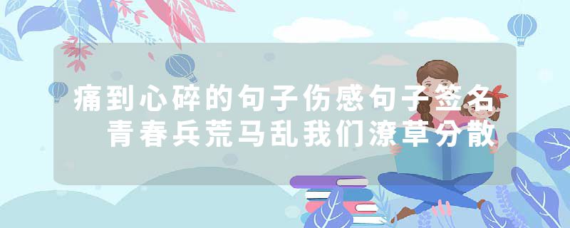 痛到心碎的句子伤感句子签名 青春兵荒马乱我们潦草分散