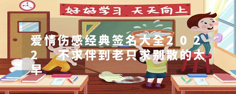 爱情伤感经典签名大全2022 不求伴到老只求别散的太早