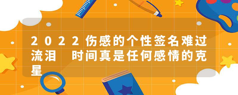 2022伤感的个性签名难过流泪 时间真是任何感情的克星