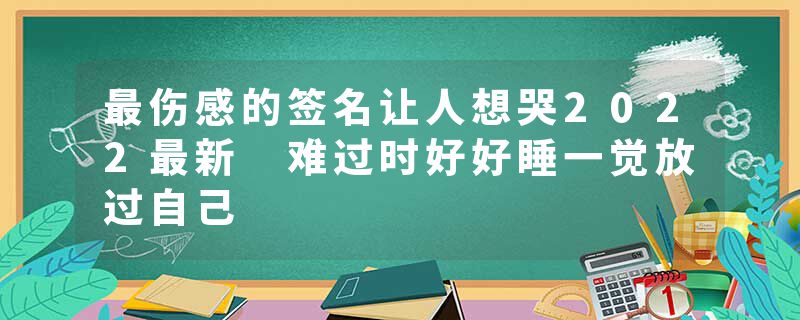 最伤感的签名让人想哭2022最新 难过时好好睡一觉放过自己