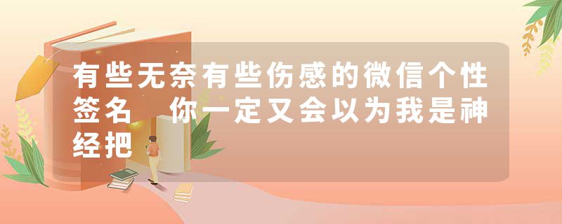 有些无奈有些伤感的微信个性签名 你一定又会以为我是神经把