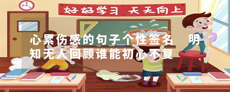 心累伤感的句子个性签名 明知无人回顾谁能初心不复