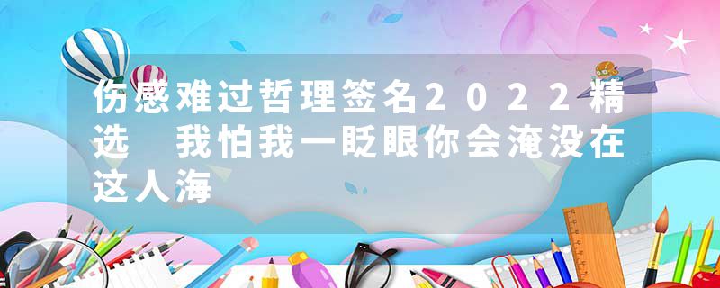 伤感难过哲理签名2022精选 我怕我一眨眼你会淹没在这人海