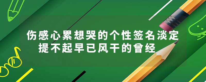 伤感心累想哭的个性签名淡定 提不起早已风干的曾经
