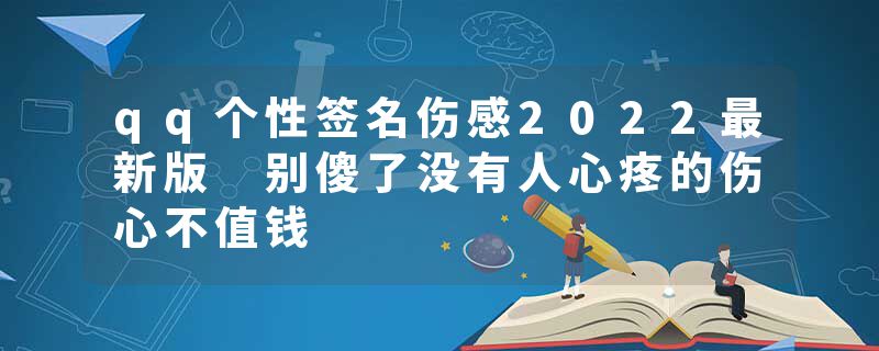 qq个性签名伤感2022最新版 别傻了没有人心疼的伤心不值钱