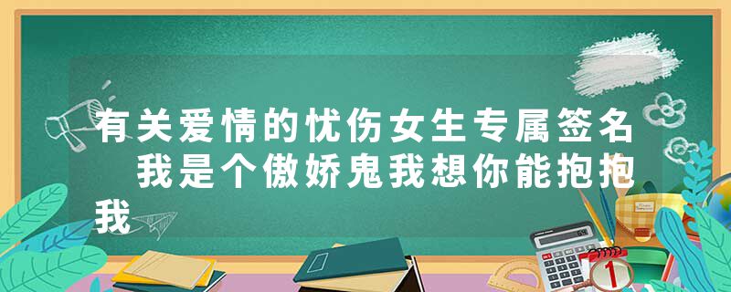 有关爱情的忧伤女生专属签名 我是个傲娇鬼我想你能抱抱我