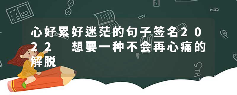 心好累好迷茫的句子签名2022 想要一种不会再心痛的解脱