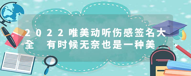2022唯美动听伤感签名大全 有时候无奈也是一种美