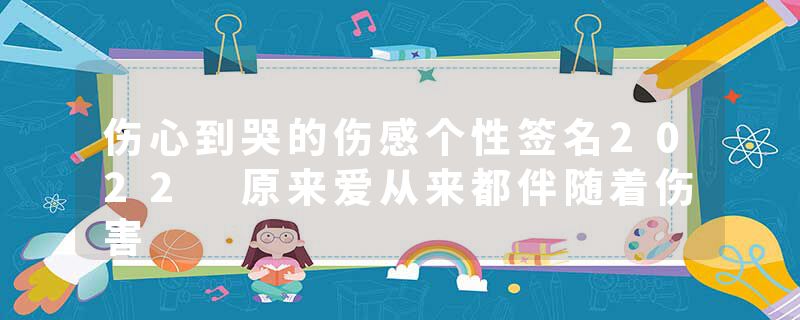 伤心到哭的伤感个性签名2022 原来爱从来都伴随着伤害