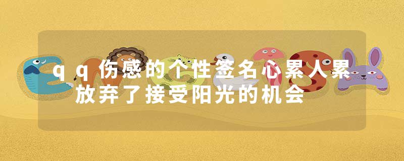 qq伤感的个性签名心累人累 放弃了接受阳光的机会