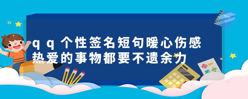 qq个性签名短句暖心伤感 热爱的事物都要不遗余力