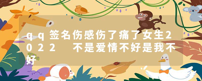 qq签名伤感伤了痛了女生2022 不是爱情不好是我不好