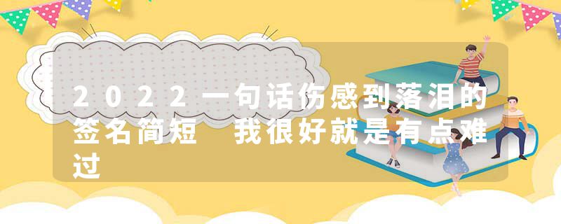 2022一句话伤感到落泪的签名简短 我很好就是有点难过