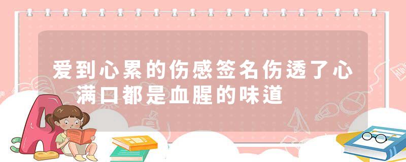 爱到心累的伤感签名伤透了心 满口都是血腥的味道