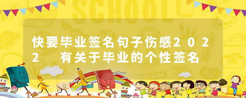 快要毕业签名句子伤感2022 有关于毕业的个性签名