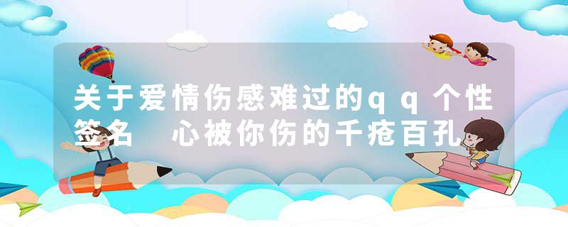 关于爱情伤感难过的qq个性签名 心被你伤的千疮百孔