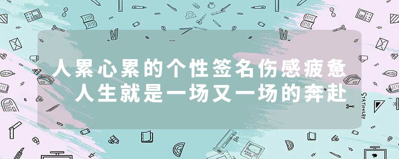 人累心累的个性签名伤感疲惫 人生就是一场又一场的奔赴