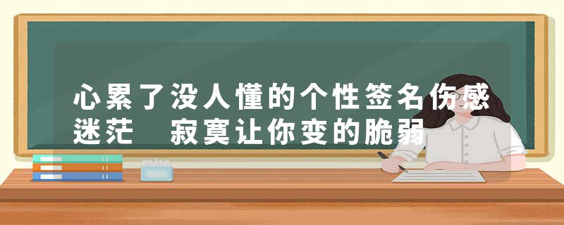 心累了没人懂的个性签名伤感迷茫 寂寞让你变的脆弱