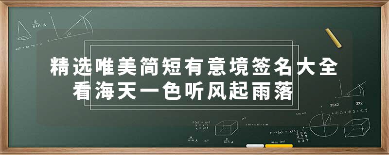 精选唯美简短有意境签名大全 看海天一色听风起雨落