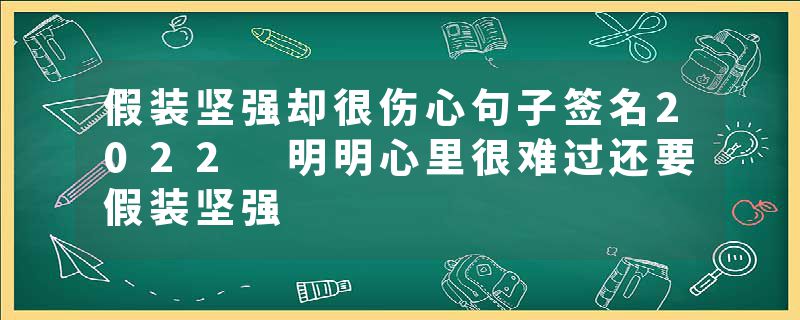 假装坚强却很伤心句子签名2022 明明心里很难过还要假装坚强