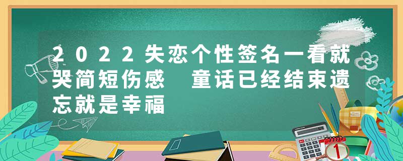 2022失恋个性签名一看就哭简短伤感 童话已经结束遗忘就是幸福