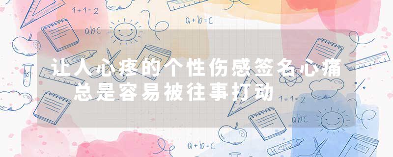 让人心疼的个性伤感签名心痛 总是容易被往事打动