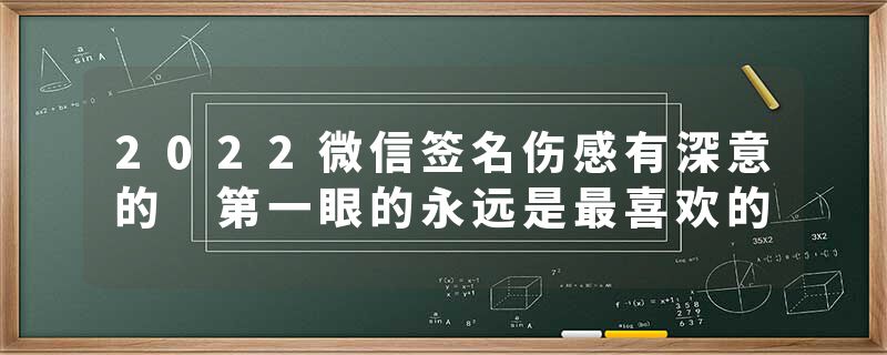 2022微信签名伤感有深意的 第一眼的永远是最喜欢的