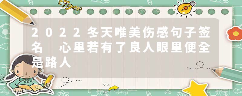 2022冬天唯美伤感句子签名 心里若有了良人眼里便全是路人