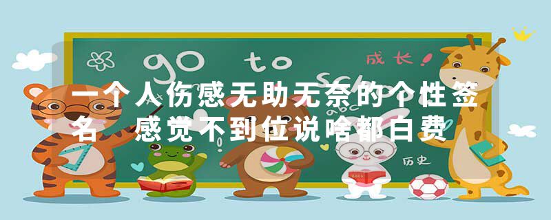 一个人伤感无助无奈的个性签名 感觉不到位说啥都白费