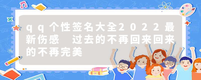 qq个性签名大全2022最新伤感 过去的不再回来回来的不再完美