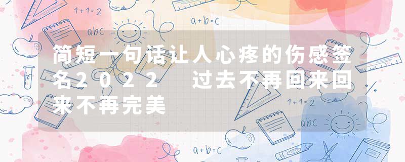 简短一句话让人心疼的伤感签名2022 过去不再回来回来不再完美