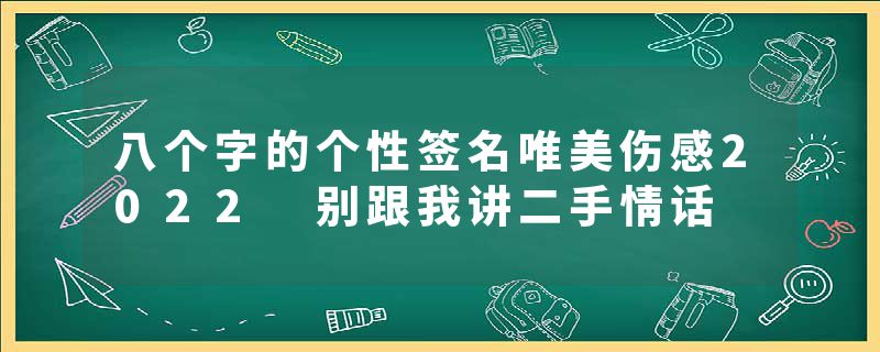八个字的个性签名唯美伤感2022 别跟我讲二手情话