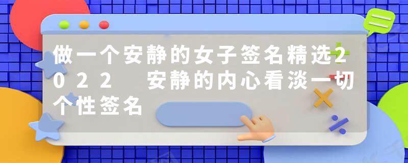 做一个安静的女子签名精选2022 安静的内心看淡一切个性签名