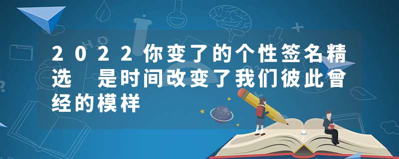2022你变了的个性签名精选 是时间改变了我们彼此曾经的模样