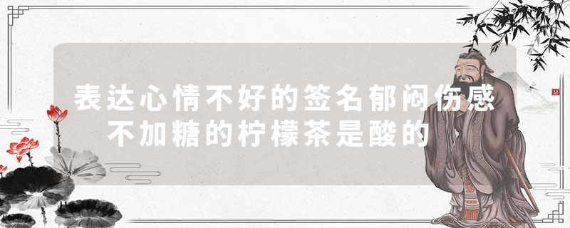 表达心情不好的签名郁闷伤感 不加糖的柠檬茶是酸的