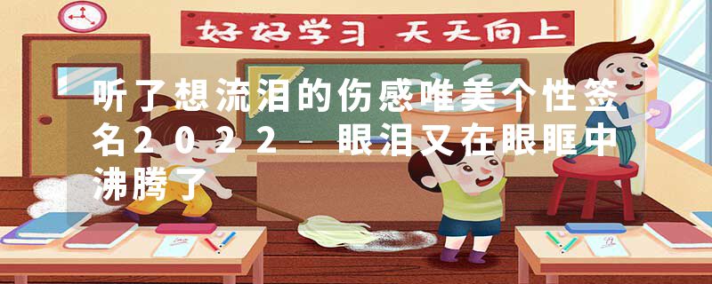 听了想流泪的伤感唯美个性签名2022 眼泪又在眼眶中沸腾了